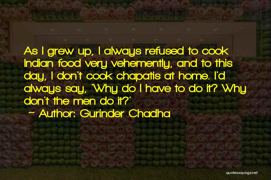 Gurinder Chadha Quotes: As I Grew Up, I Always Refused To Cook Indian Food Very Vehemently, And To This Day, I Don't Cook