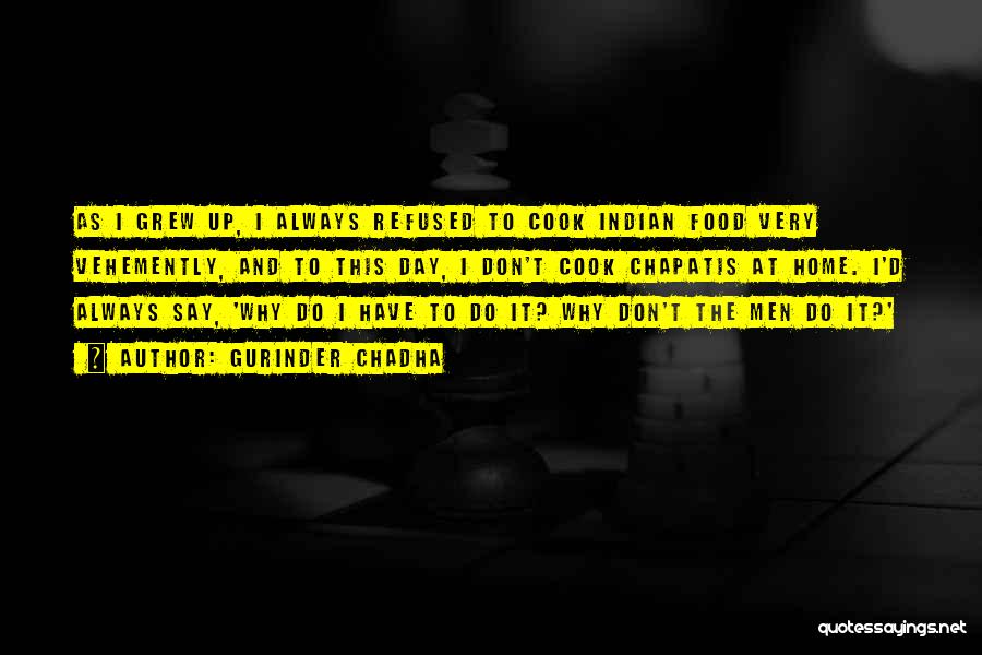 Gurinder Chadha Quotes: As I Grew Up, I Always Refused To Cook Indian Food Very Vehemently, And To This Day, I Don't Cook