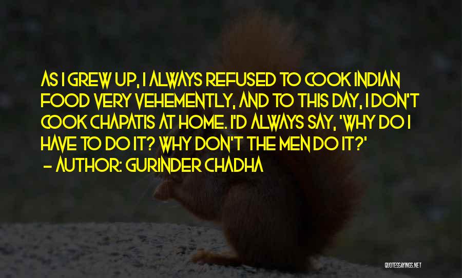 Gurinder Chadha Quotes: As I Grew Up, I Always Refused To Cook Indian Food Very Vehemently, And To This Day, I Don't Cook