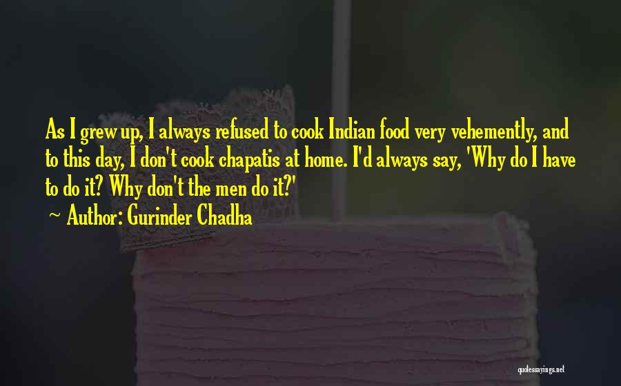 Gurinder Chadha Quotes: As I Grew Up, I Always Refused To Cook Indian Food Very Vehemently, And To This Day, I Don't Cook