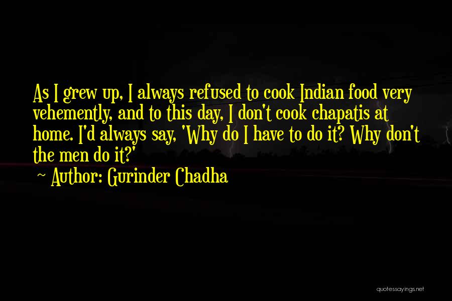 Gurinder Chadha Quotes: As I Grew Up, I Always Refused To Cook Indian Food Very Vehemently, And To This Day, I Don't Cook