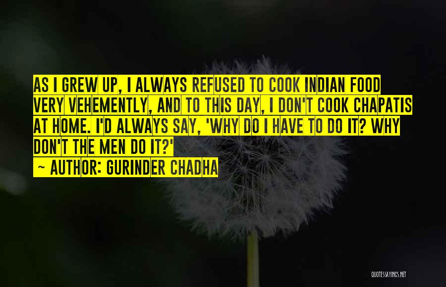 Gurinder Chadha Quotes: As I Grew Up, I Always Refused To Cook Indian Food Very Vehemently, And To This Day, I Don't Cook