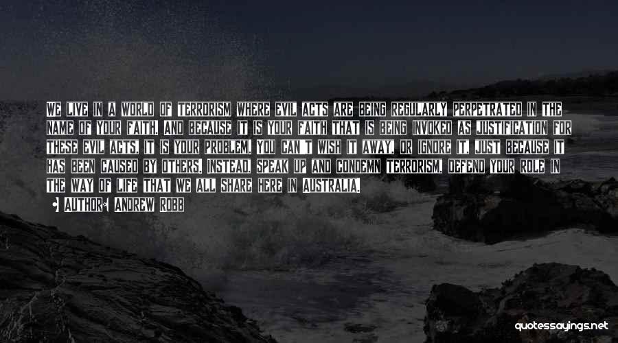 Andrew Robb Quotes: We Live In A World Of Terrorism Where Evil Acts Are Being Regularly Perpetrated In The Name Of Your Faith.