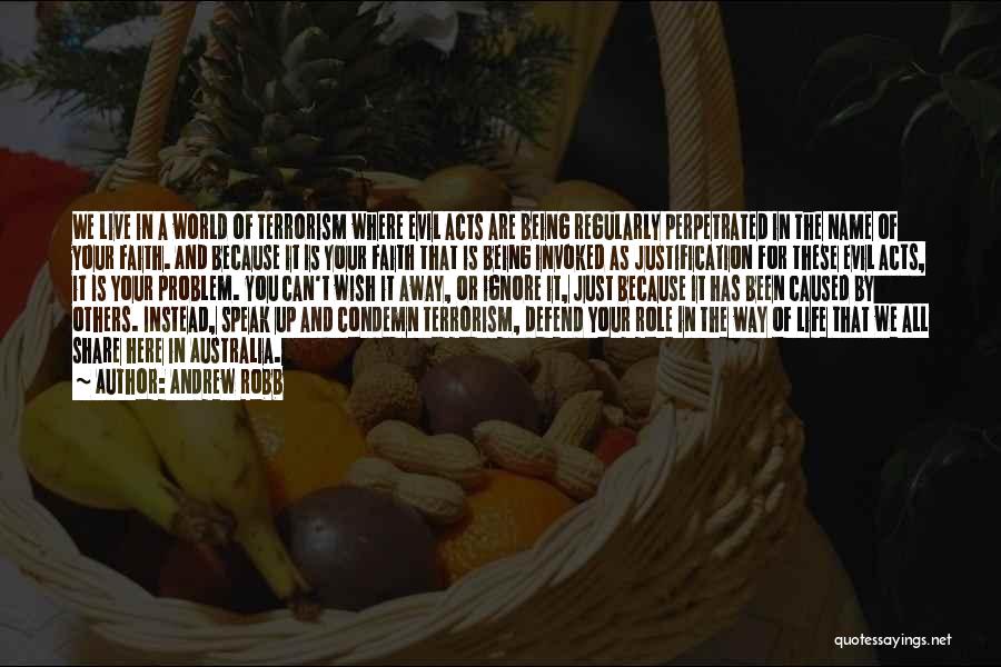 Andrew Robb Quotes: We Live In A World Of Terrorism Where Evil Acts Are Being Regularly Perpetrated In The Name Of Your Faith.