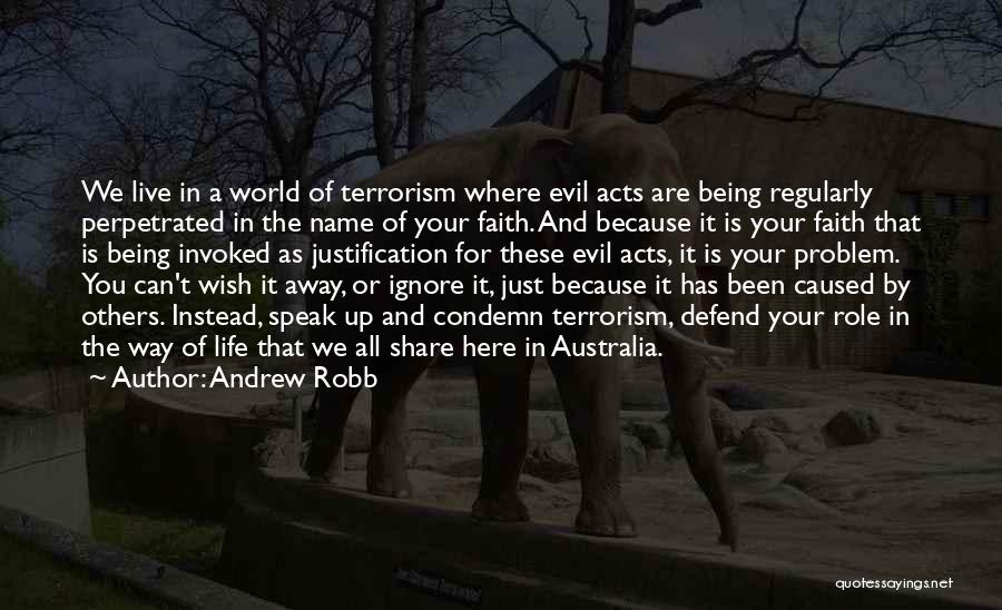 Andrew Robb Quotes: We Live In A World Of Terrorism Where Evil Acts Are Being Regularly Perpetrated In The Name Of Your Faith.