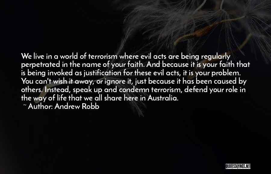 Andrew Robb Quotes: We Live In A World Of Terrorism Where Evil Acts Are Being Regularly Perpetrated In The Name Of Your Faith.