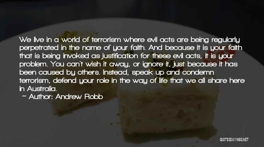 Andrew Robb Quotes: We Live In A World Of Terrorism Where Evil Acts Are Being Regularly Perpetrated In The Name Of Your Faith.