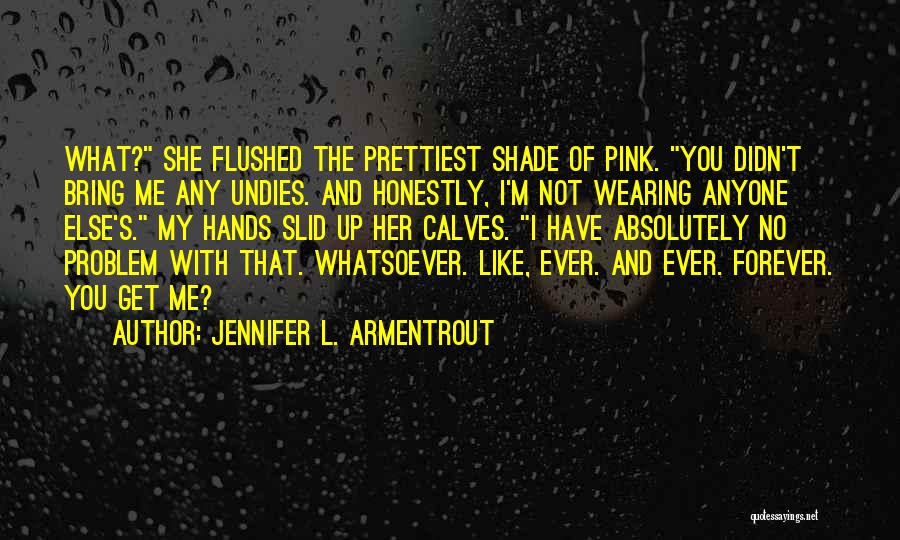 Jennifer L. Armentrout Quotes: What? She Flushed The Prettiest Shade Of Pink. You Didn't Bring Me Any Undies. And Honestly, I'm Not Wearing Anyone