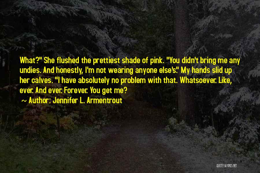 Jennifer L. Armentrout Quotes: What? She Flushed The Prettiest Shade Of Pink. You Didn't Bring Me Any Undies. And Honestly, I'm Not Wearing Anyone