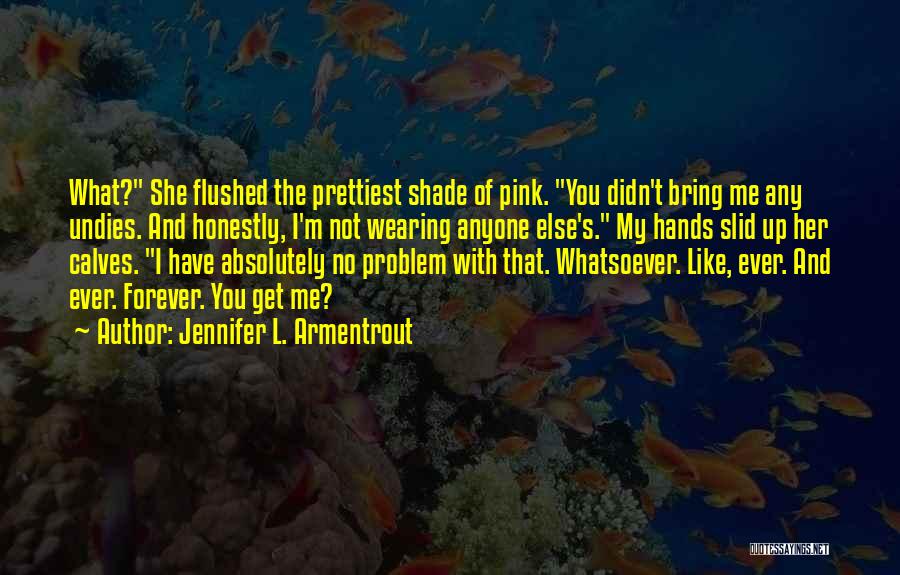 Jennifer L. Armentrout Quotes: What? She Flushed The Prettiest Shade Of Pink. You Didn't Bring Me Any Undies. And Honestly, I'm Not Wearing Anyone