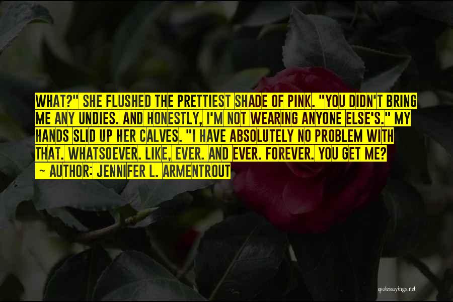 Jennifer L. Armentrout Quotes: What? She Flushed The Prettiest Shade Of Pink. You Didn't Bring Me Any Undies. And Honestly, I'm Not Wearing Anyone