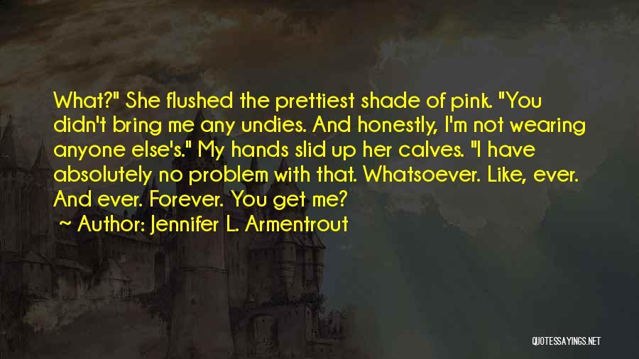 Jennifer L. Armentrout Quotes: What? She Flushed The Prettiest Shade Of Pink. You Didn't Bring Me Any Undies. And Honestly, I'm Not Wearing Anyone