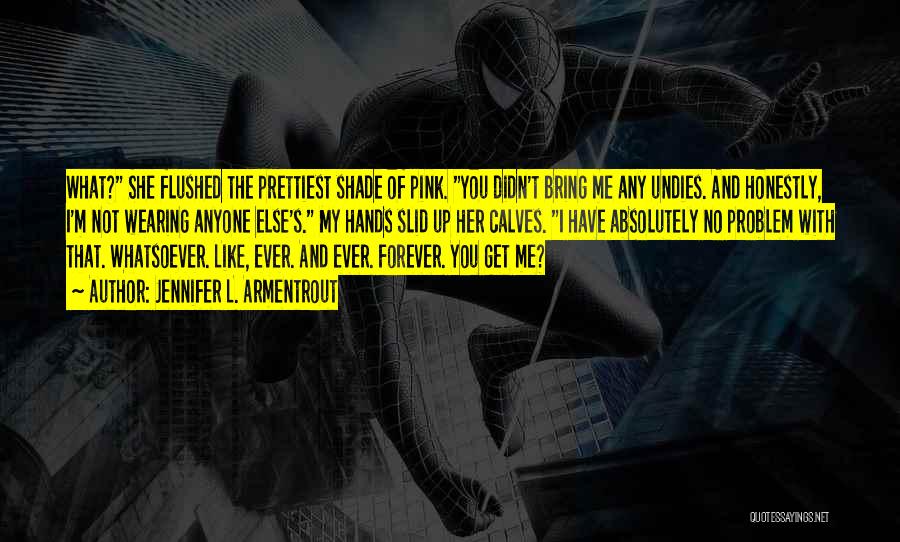 Jennifer L. Armentrout Quotes: What? She Flushed The Prettiest Shade Of Pink. You Didn't Bring Me Any Undies. And Honestly, I'm Not Wearing Anyone