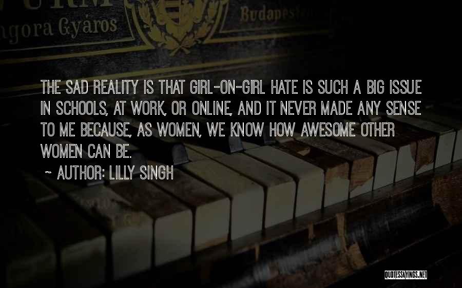 Lilly Singh Quotes: The Sad Reality Is That Girl-on-girl Hate Is Such A Big Issue In Schools, At Work, Or Online, And It