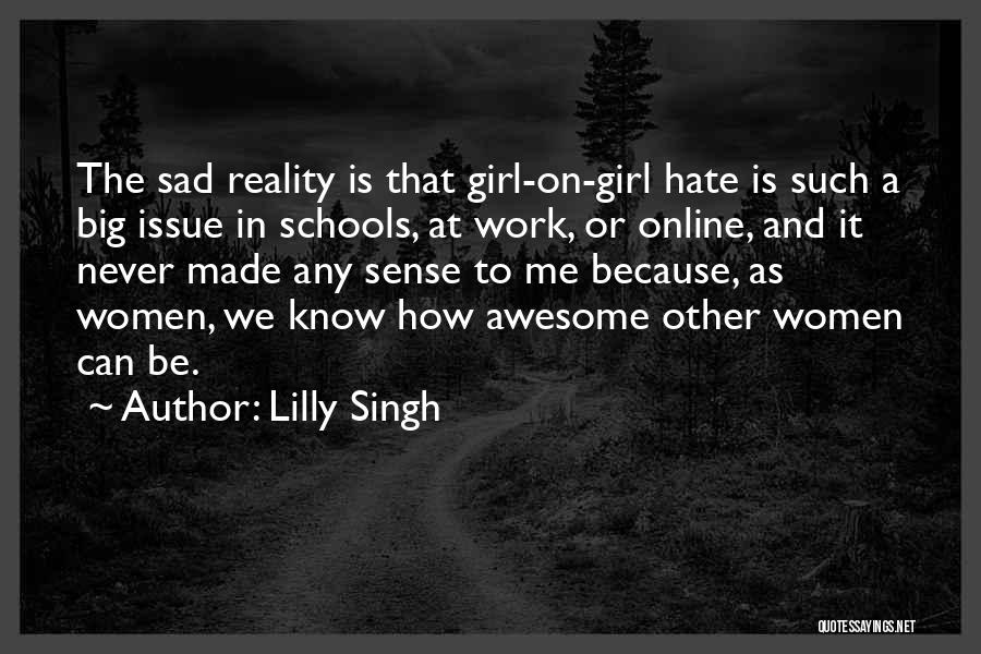 Lilly Singh Quotes: The Sad Reality Is That Girl-on-girl Hate Is Such A Big Issue In Schools, At Work, Or Online, And It