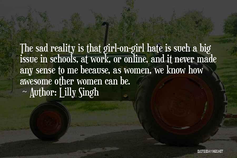 Lilly Singh Quotes: The Sad Reality Is That Girl-on-girl Hate Is Such A Big Issue In Schools, At Work, Or Online, And It