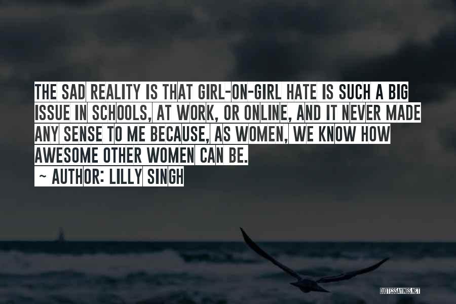 Lilly Singh Quotes: The Sad Reality Is That Girl-on-girl Hate Is Such A Big Issue In Schools, At Work, Or Online, And It