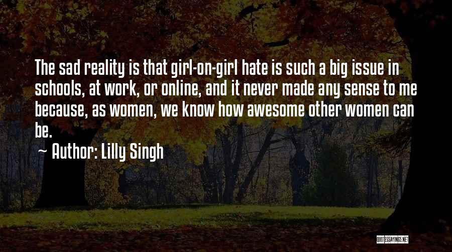 Lilly Singh Quotes: The Sad Reality Is That Girl-on-girl Hate Is Such A Big Issue In Schools, At Work, Or Online, And It
