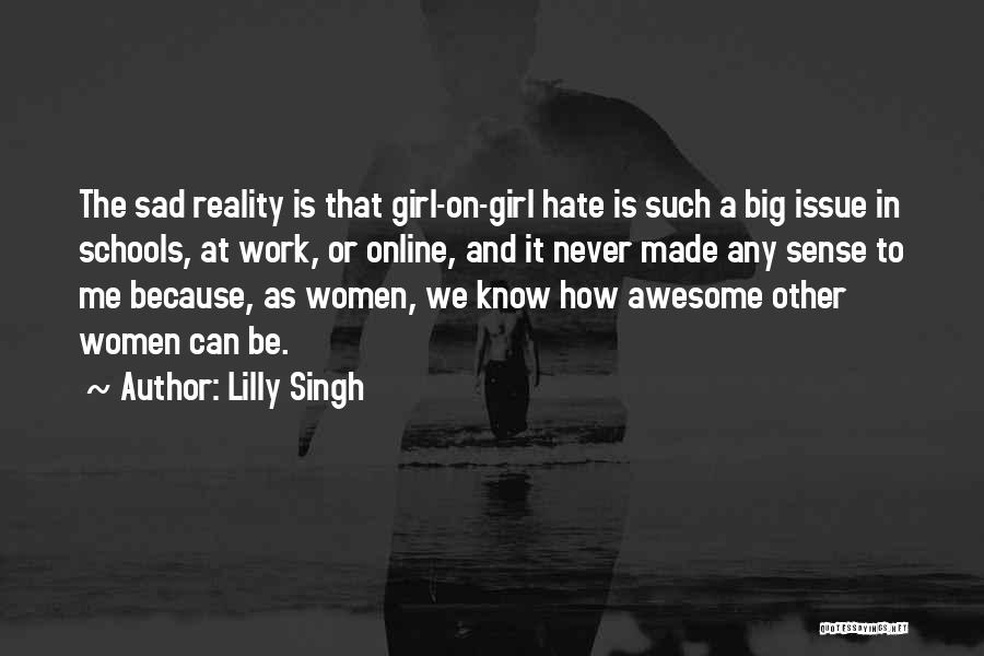 Lilly Singh Quotes: The Sad Reality Is That Girl-on-girl Hate Is Such A Big Issue In Schools, At Work, Or Online, And It