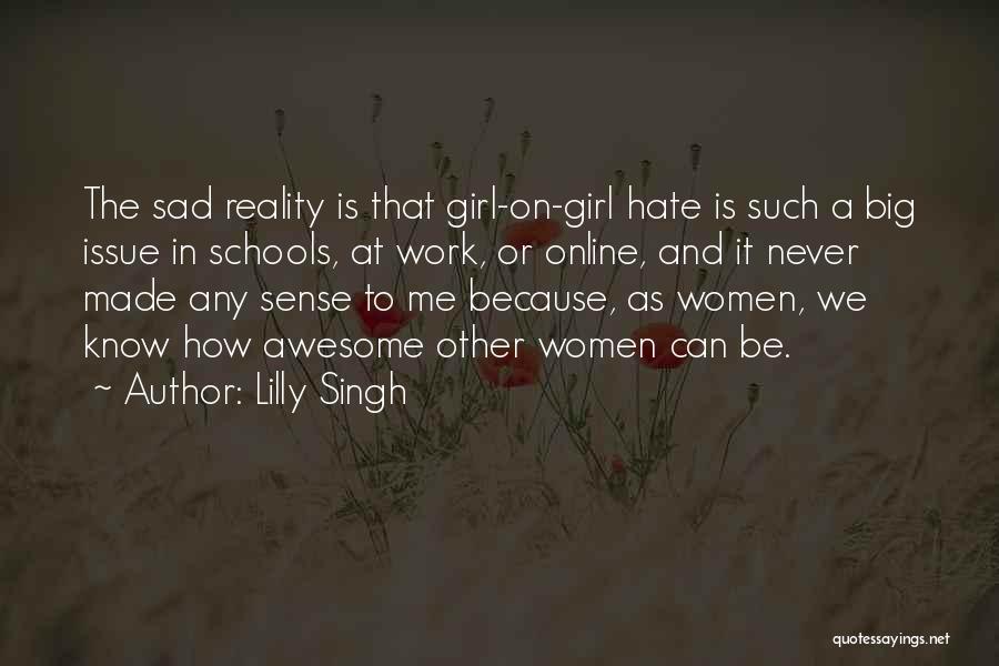 Lilly Singh Quotes: The Sad Reality Is That Girl-on-girl Hate Is Such A Big Issue In Schools, At Work, Or Online, And It