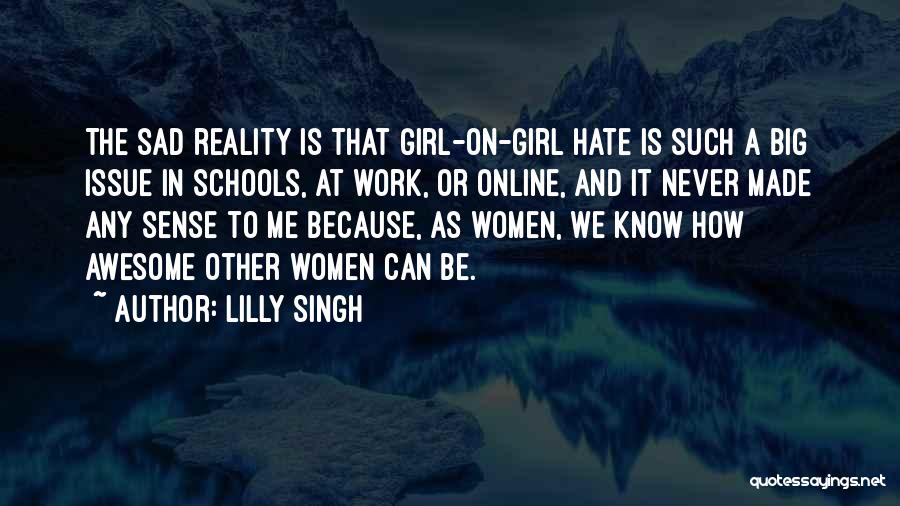 Lilly Singh Quotes: The Sad Reality Is That Girl-on-girl Hate Is Such A Big Issue In Schools, At Work, Or Online, And It