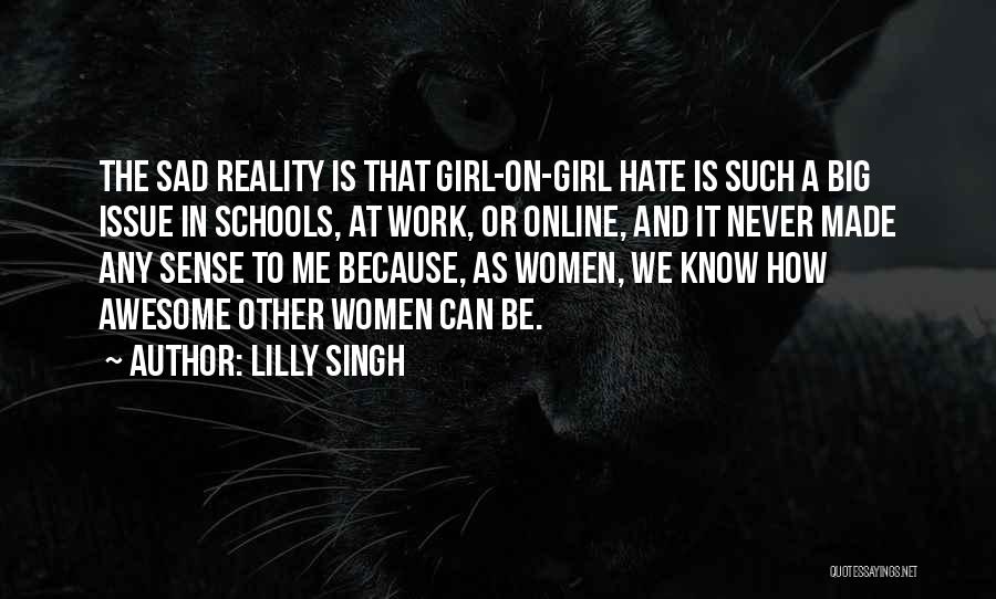 Lilly Singh Quotes: The Sad Reality Is That Girl-on-girl Hate Is Such A Big Issue In Schools, At Work, Or Online, And It