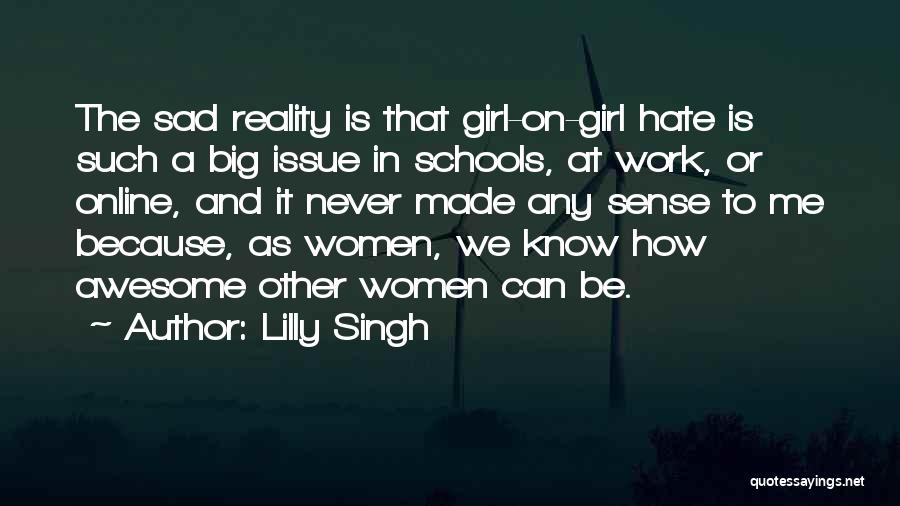 Lilly Singh Quotes: The Sad Reality Is That Girl-on-girl Hate Is Such A Big Issue In Schools, At Work, Or Online, And It