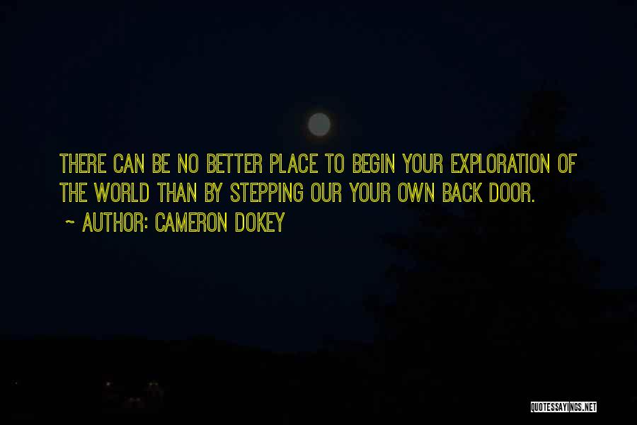 Cameron Dokey Quotes: There Can Be No Better Place To Begin Your Exploration Of The World Than By Stepping Our Your Own Back