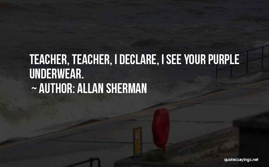 Allan Sherman Quotes: Teacher, Teacher, I Declare, I See Your Purple Underwear.