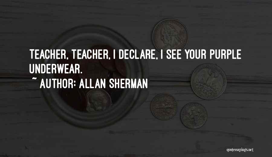 Allan Sherman Quotes: Teacher, Teacher, I Declare, I See Your Purple Underwear.