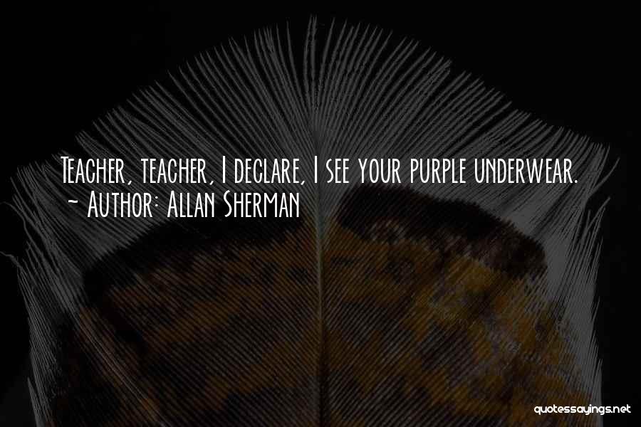 Allan Sherman Quotes: Teacher, Teacher, I Declare, I See Your Purple Underwear.