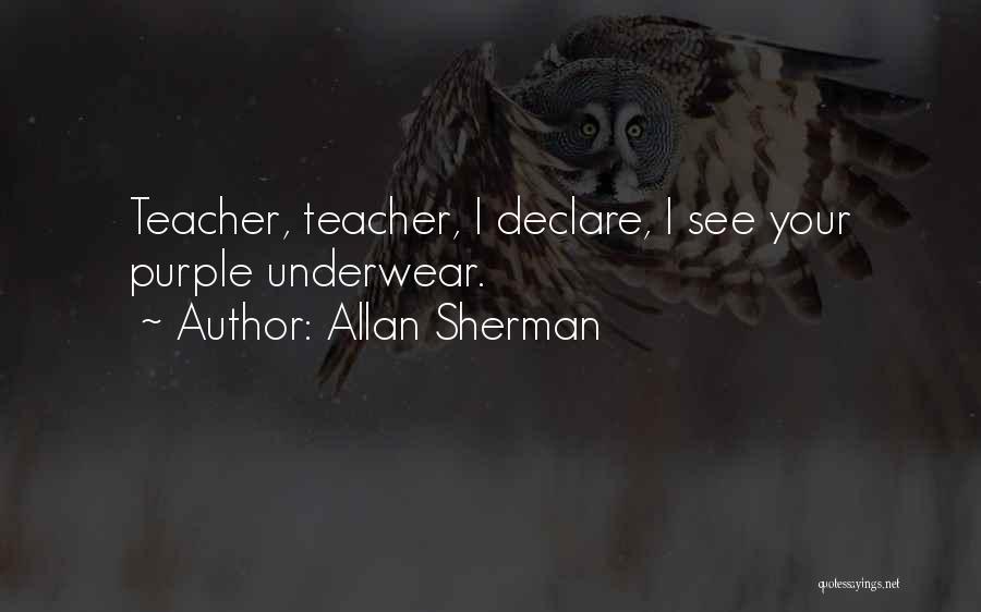 Allan Sherman Quotes: Teacher, Teacher, I Declare, I See Your Purple Underwear.