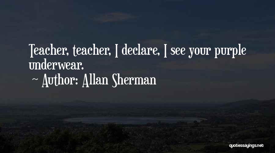 Allan Sherman Quotes: Teacher, Teacher, I Declare, I See Your Purple Underwear.