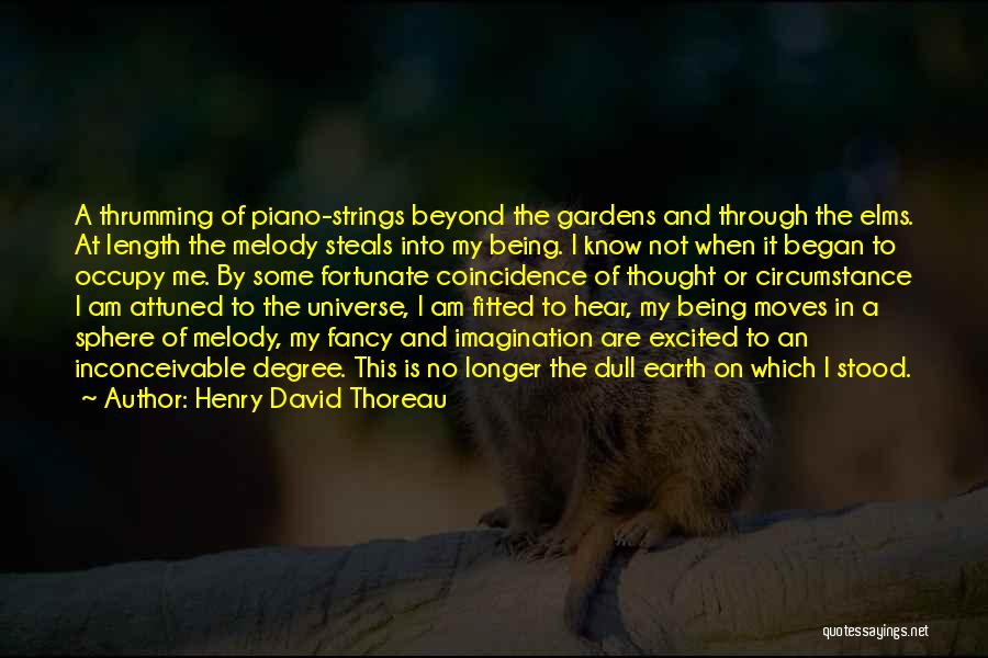 Henry David Thoreau Quotes: A Thrumming Of Piano-strings Beyond The Gardens And Through The Elms. At Length The Melody Steals Into My Being. I