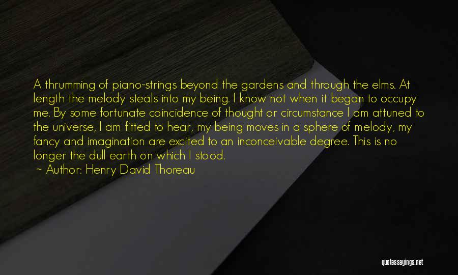 Henry David Thoreau Quotes: A Thrumming Of Piano-strings Beyond The Gardens And Through The Elms. At Length The Melody Steals Into My Being. I