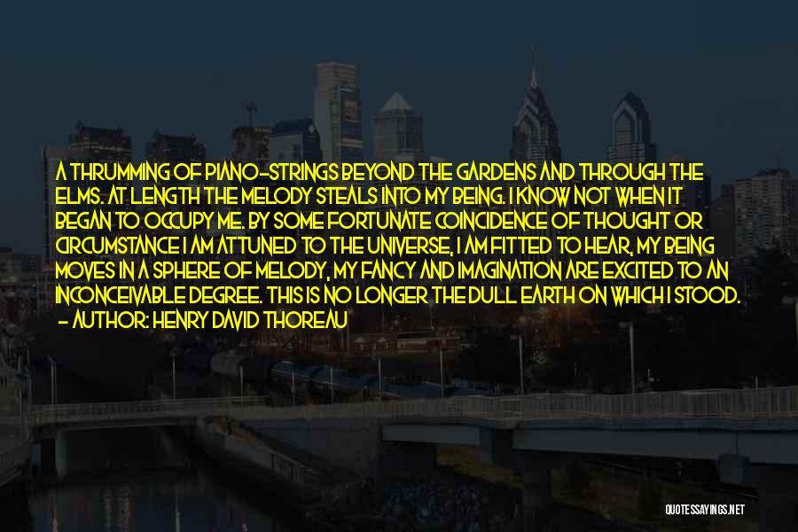 Henry David Thoreau Quotes: A Thrumming Of Piano-strings Beyond The Gardens And Through The Elms. At Length The Melody Steals Into My Being. I