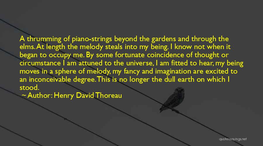 Henry David Thoreau Quotes: A Thrumming Of Piano-strings Beyond The Gardens And Through The Elms. At Length The Melody Steals Into My Being. I