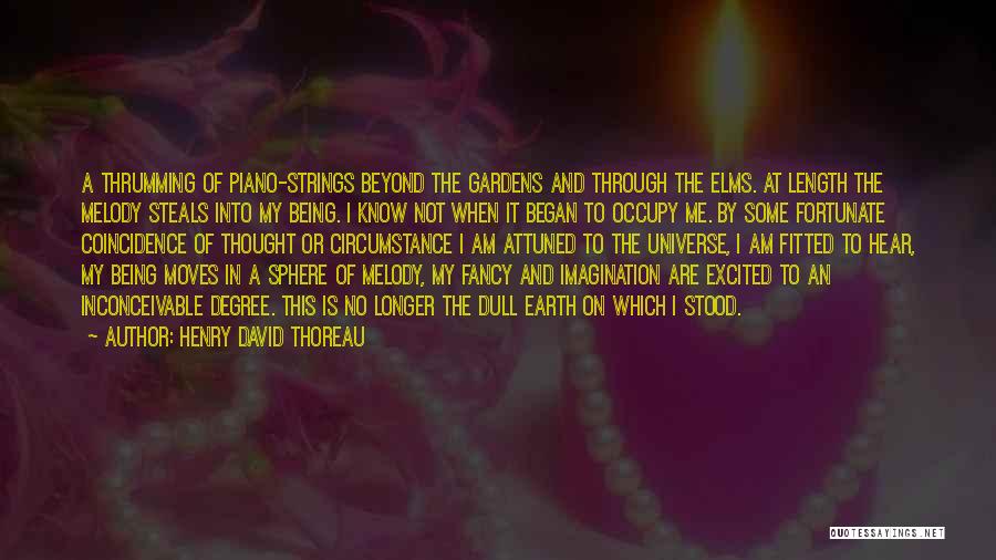 Henry David Thoreau Quotes: A Thrumming Of Piano-strings Beyond The Gardens And Through The Elms. At Length The Melody Steals Into My Being. I