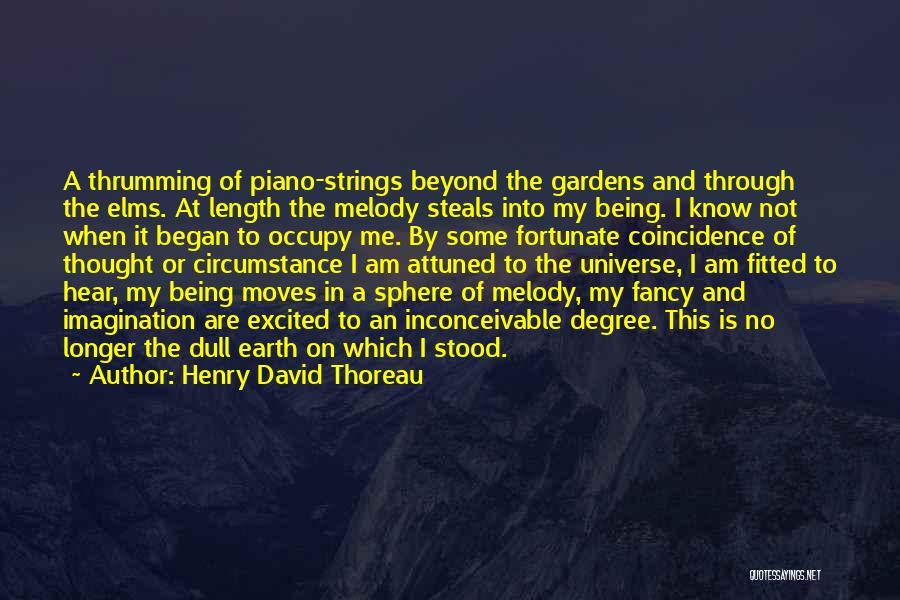 Henry David Thoreau Quotes: A Thrumming Of Piano-strings Beyond The Gardens And Through The Elms. At Length The Melody Steals Into My Being. I