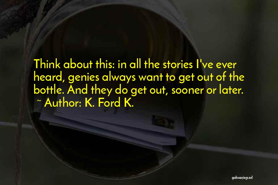 K. Ford K. Quotes: Think About This: In All The Stories I've Ever Heard, Genies Always Want To Get Out Of The Bottle. And