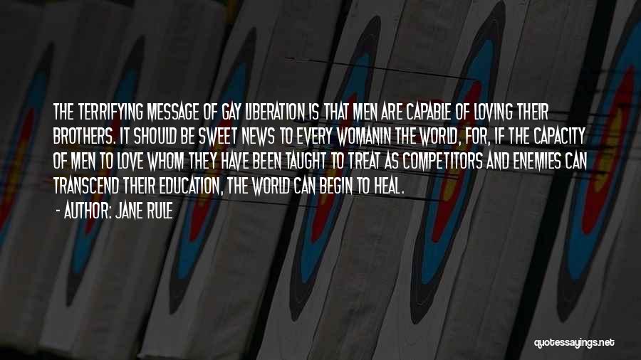 Jane Rule Quotes: The Terrifying Message Of Gay Liberation Is That Men Are Capable Of Loving Their Brothers. It Should Be Sweet News