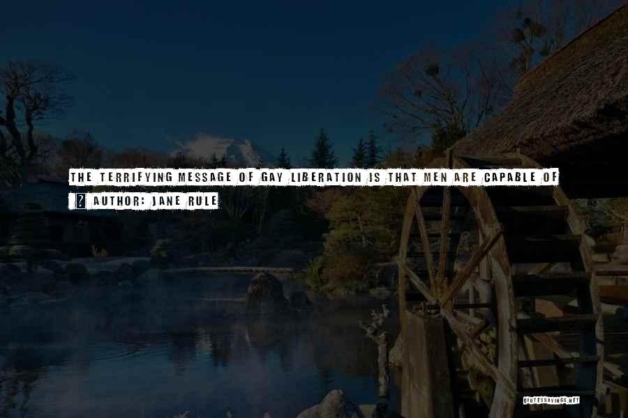 Jane Rule Quotes: The Terrifying Message Of Gay Liberation Is That Men Are Capable Of Loving Their Brothers. It Should Be Sweet News