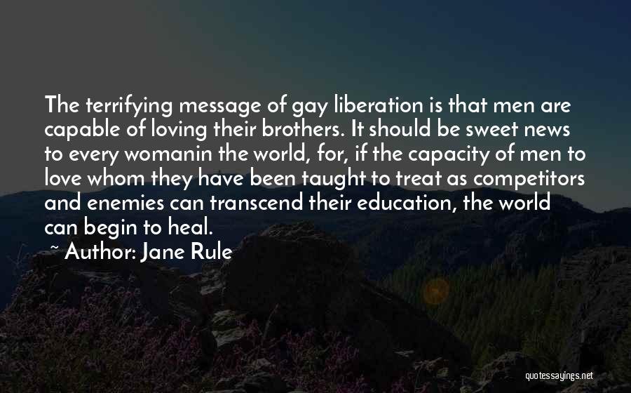 Jane Rule Quotes: The Terrifying Message Of Gay Liberation Is That Men Are Capable Of Loving Their Brothers. It Should Be Sweet News