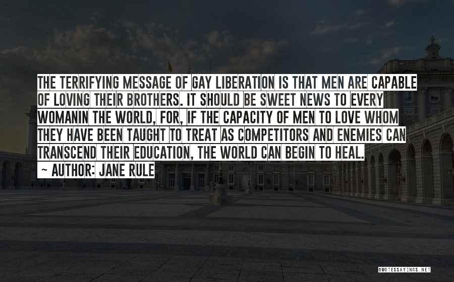 Jane Rule Quotes: The Terrifying Message Of Gay Liberation Is That Men Are Capable Of Loving Their Brothers. It Should Be Sweet News