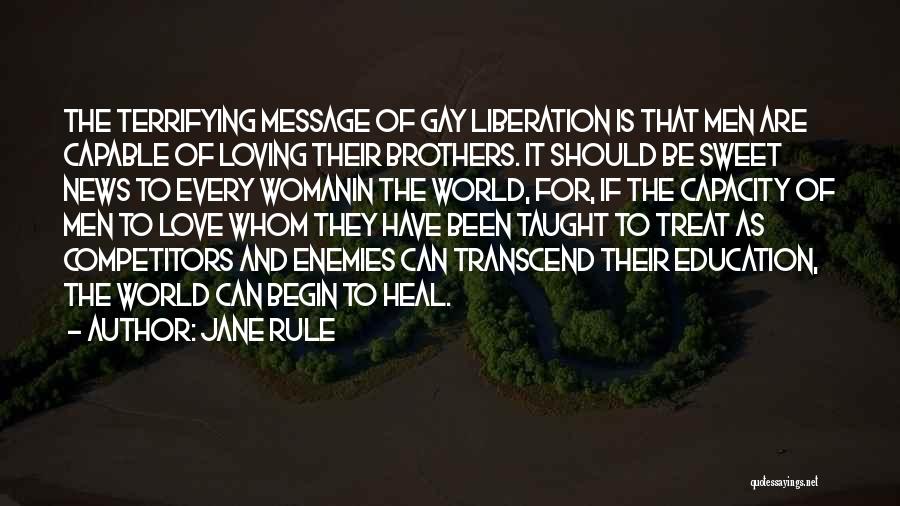 Jane Rule Quotes: The Terrifying Message Of Gay Liberation Is That Men Are Capable Of Loving Their Brothers. It Should Be Sweet News