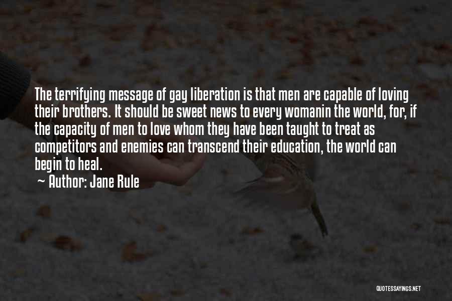 Jane Rule Quotes: The Terrifying Message Of Gay Liberation Is That Men Are Capable Of Loving Their Brothers. It Should Be Sweet News