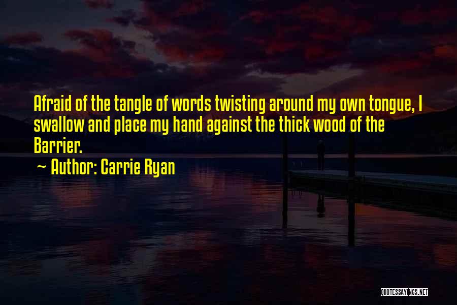 Carrie Ryan Quotes: Afraid Of The Tangle Of Words Twisting Around My Own Tongue, I Swallow And Place My Hand Against The Thick