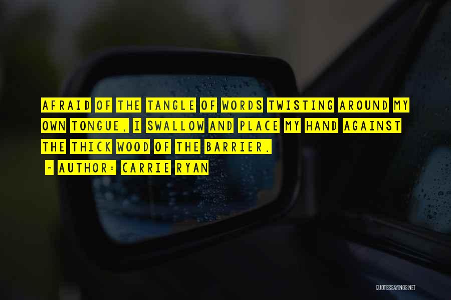 Carrie Ryan Quotes: Afraid Of The Tangle Of Words Twisting Around My Own Tongue, I Swallow And Place My Hand Against The Thick