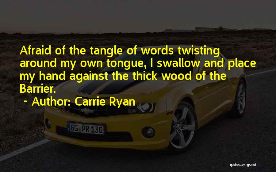 Carrie Ryan Quotes: Afraid Of The Tangle Of Words Twisting Around My Own Tongue, I Swallow And Place My Hand Against The Thick