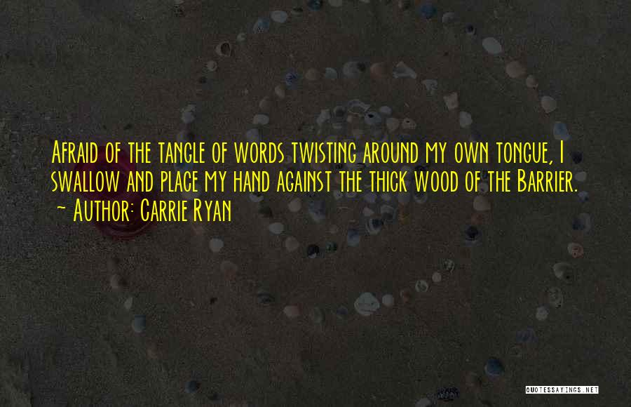 Carrie Ryan Quotes: Afraid Of The Tangle Of Words Twisting Around My Own Tongue, I Swallow And Place My Hand Against The Thick